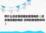 有什么适合情侣看的爱情电影（适合情侣看的电影 这样的爱情有你吗）
