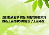 当日最新消息 震惊 女朋友用塑料笼屉蒸土豆结果笼屉化没了土豆还在
