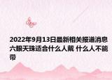 2022年9月13日最新相关报道消息 六眼天珠适合什么人戴 什么人不能带