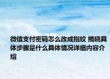 微信支付密码怎么改成指纹 揭晓具体步骤是什么具体情况详细内容介绍