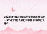 2022年9月13日最新相关报道消息 杭州一KTV门口有人被打死假的 但存在打人事件