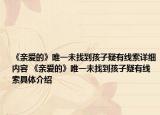《亲爱的》唯一未找到孩子疑有线索详细内容 《亲爱的》唯一未找到孩子疑有线索具体介绍