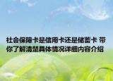 社会保障卡是信用卡还是储蓄卡 带你了解清楚具体情况详细内容介绍