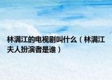 林满江的电视剧叫什么（林满江夫人扮演者是谁）