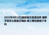 2022年9月13日最新相关报道消息 貔貅手链怎么戴是正确的 晚上睡觉要摘下来吗
