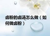 卤粉的卤汤怎么做（如何做卤粉）