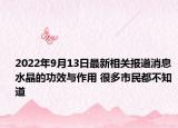 2022年9月13日最新相关报道消息 水晶的功效与作用 很多市民都不知道