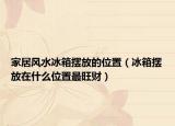 家居风水冰箱摆放的位置（冰箱摆放在什么位置最旺财）