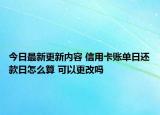 今日最新更新内容 信用卡账单日还款日怎么算 可以更改吗