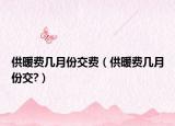 供暖费几月份交费（供暖费几月份交?）
