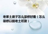 老家土房子怎么装修好看（怎么装修以前老土坯房）