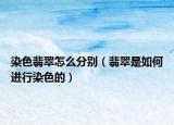 染色翡翠怎么分别（翡翠是如何进行染色的）