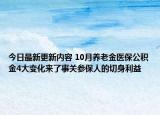 今日最新更新内容 10月养老金医保公积金4大变化来了事关参保人的切身利益