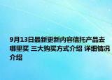 9月13日最新更新内容信托产品去哪里买 三大购买方式介绍 详细情况介绍