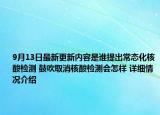 9月13日最新更新内容是谁提出常态化核酸检测 鼓吹取消核酸检测会怎样 详细情况介绍