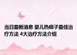 当日最新消息 婴儿热痱子最佳治疗方法 4大治疗方法介绍