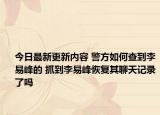 今日最新更新内容 警方如何查到李易峰的 抓到李易峰恢复其聊天记录了吗