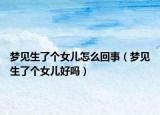 梦见生了个女儿怎么回事（梦见生了个女儿好吗）