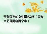 带有森字的女生网名2字（森女文艺范网名两个字）