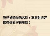 财运好的微信名称（寓意财运好的微信名字有哪些）