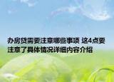 办房贷需要注意哪些事项 这4点要注意了具体情况详细内容介绍