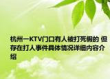 杭州一KTV门口有人被打死假的 但存在打人事件具体情况详细内容介绍
