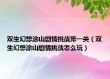双生幻想涂山剧情挑战第一关（双生幻想涂山剧情挑战怎么玩）