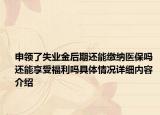 申领了失业金后期还能缴纳医保吗 还能享受福利吗具体情况详细内容介绍