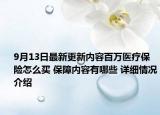 9月13日最新更新内容百万医疗保险怎么买 保障内容有哪些 详细情况介绍