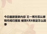 今日最新更新内容 王一博方否认嫖娼传闻已报案 被黑8天8夜是怎么回事