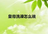 皇帝洗澡怎么说