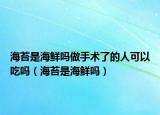 海苔是海鲜吗做手术了的人可以吃吗（海苔是海鲜吗）