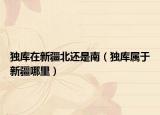 独库在新疆北还是南（独库属于新疆哪里）