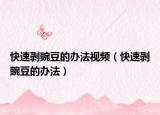 快速剥豌豆的办法视频（快速剥豌豆的办法）