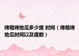 烤箱烤地瓜多少度 时间（烤箱烤地瓜时间以及度数）