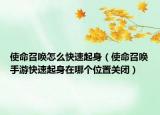 使命召唤怎么快速起身（使命召唤手游快速起身在哪个位置关闭）