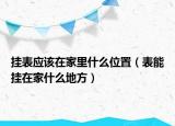 挂表应该在家里什么位置（表能挂在家什么地方）