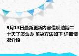 9月13日最新更新内容借呗逾期二十天了怎么办 解决方法如下 详细情况介绍