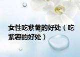 女性吃紫薯的好处（吃紫薯的好处）