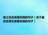 男士适合发朋友圈的句子（关于最适合男生发朋友圈的句子）