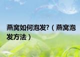 燕窝如何泡发?（燕窝泡发方法）