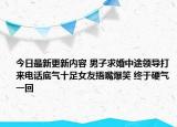 今日最新更新内容 男子求婚中途领导打来电话底气十足女友捂嘴爆笑 终于硬气一回