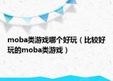 moba类游戏哪个好玩（比较好玩的moba类游戏）