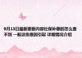 9月13日最新更新内容社保补缴的怎么查不到 一般这些原因引起 详细情况介绍
