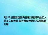 9月13日最新更新内容银行理财产品买入后多久有收益 每天都有收益吗 详细情况介绍