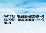 2022年9月13日最新相关报道消息 一场脱口秀带火一支股票公司回应 House怎么说的