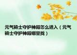 元气骑士守护神殿怎么进入（元气骑士守护神殿哪里找）