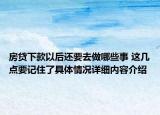 房贷下款以后还要去做哪些事 这几点要记住了具体情况详细内容介绍