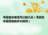 毛豆放冰箱里可以放几天（毛豆在冰箱里能放多长时间）