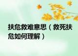 扶危救难意思（救死扶危如何理解）